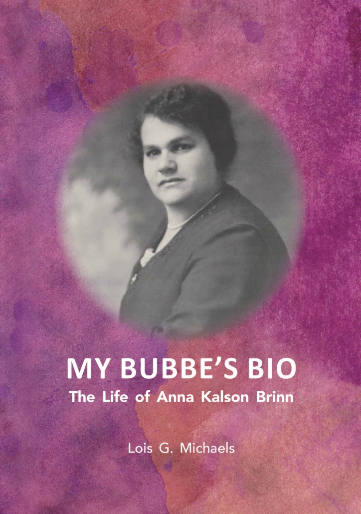 MY BUBBE’S BIO The Life of Anna Kalson Brinn Lois G. Michaels